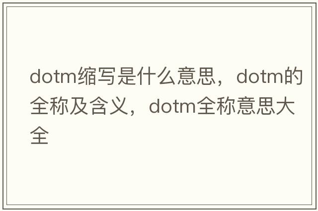 dotm縮寫(xiě)是什么意思，dotm的全稱(chēng)及含義，dotm全稱(chēng)意思大全
