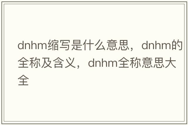 dnhm縮寫(xiě)是什么意思，dnhm的全稱(chēng)及含義，dnhm全稱(chēng)意思大全