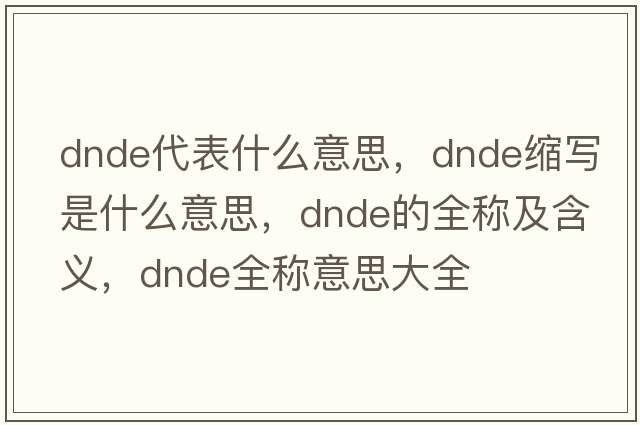 dnde代表什么意思，dnde縮寫(xiě)是什么意思，dnde的全稱(chēng)及含義，dnde全稱(chēng)意思大全