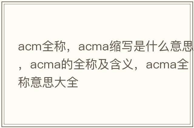 acm全稱(chēng)，acma縮寫(xiě)是什么意思，acma的全稱(chēng)及含義，acma全稱(chēng)意思大全