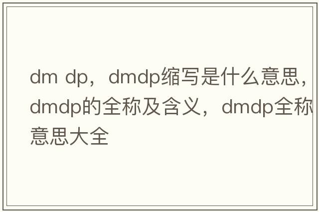dm dp，dmdp縮寫(xiě)是什么意思，dmdp的全稱(chēng)及含義，dmdp全稱(chēng)意思大全
