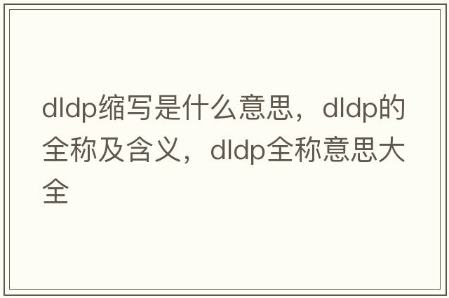 dldp縮寫(xiě)是什么意思，dldp的全稱(chēng)及含義，dldp全稱(chēng)意思大全