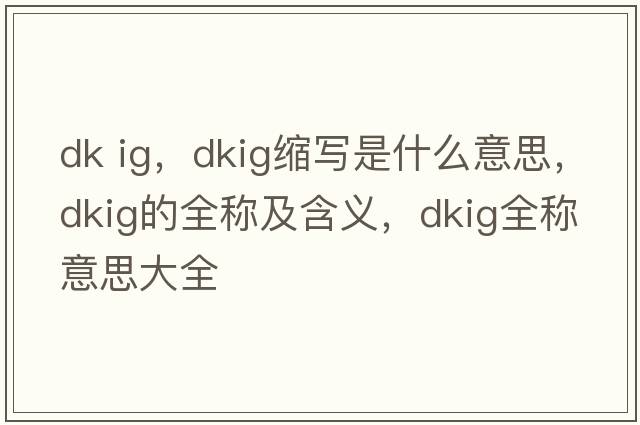 dk ig，dkig縮寫(xiě)是什么意思，dkig的全稱(chēng)及含義，dkig全稱(chēng)意思大全