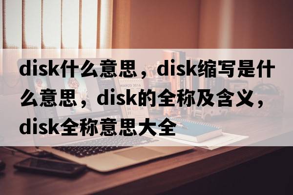 disk什么意思，disk縮寫(xiě)是什么意思，disk的全稱(chēng)及含義，disk全稱(chēng)意思大全