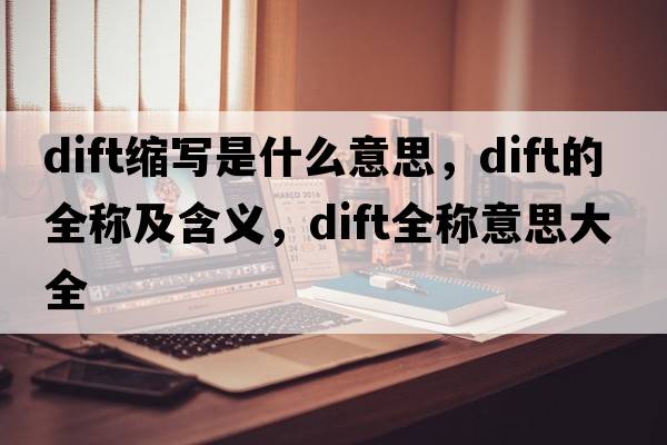 dift縮寫(xiě)是什么意思，dift的全稱(chēng)及含義，dift全稱(chēng)意思大全