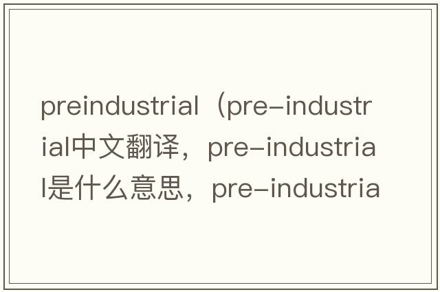 preindustrial（pre-industrial中文翻譯，pre-industrial是什么意思，pre-industrial發(fā)音、用法及例句）