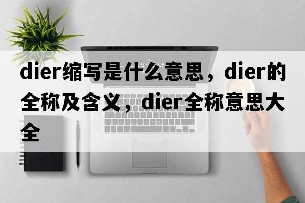 dier縮寫(xiě)是什么意思，dier的全稱(chēng)及含義，dier全稱(chēng)意思大全