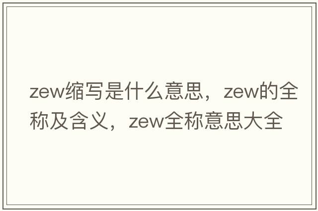 zew縮寫(xiě)是什么意思，zew的全稱(chēng)及含義，zew全稱(chēng)意思大全
