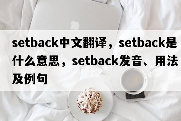 setback中文翻譯，setback是什么意思，setback發(fā)音、用法及例句