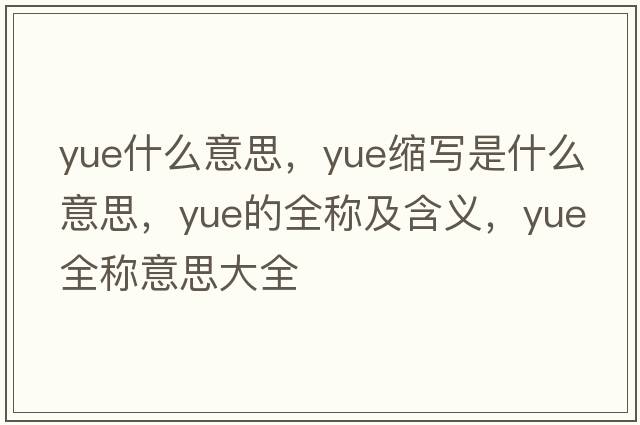 yue什么意思，yue縮寫(xiě)是什么意思，yue的全稱(chēng)及含義，yue全稱(chēng)意思大全