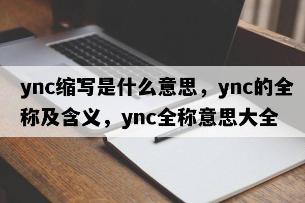 ync縮寫(xiě)是什么意思，ync的全稱(chēng)及含義，ync全稱(chēng)意思大全