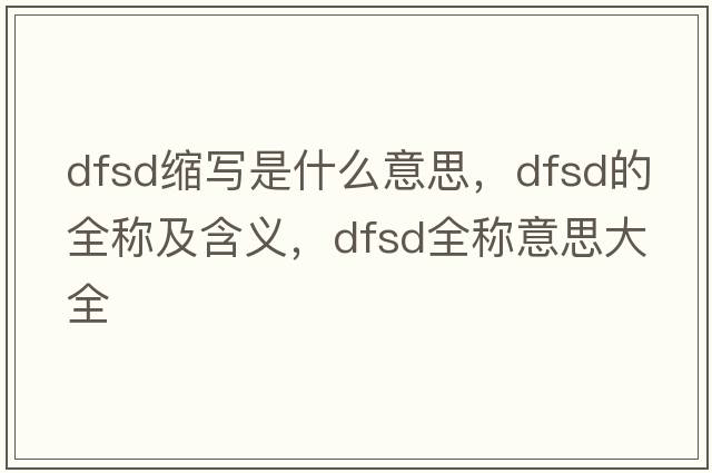 dfsd縮寫(xiě)是什么意思，dfsd的全稱(chēng)及含義，dfsd全稱(chēng)意思大全