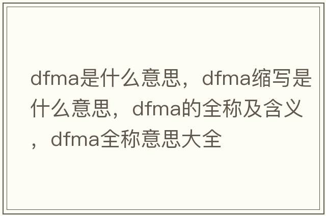 dfma是什么意思，dfma縮寫(xiě)是什么意思，dfma的全稱(chēng)及含義，dfma全稱(chēng)意思大全