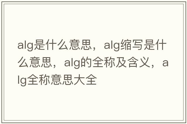 alg是什么意思，alg縮寫(xiě)是什么意思，alg的全稱(chēng)及含義，alg全稱(chēng)意思大全