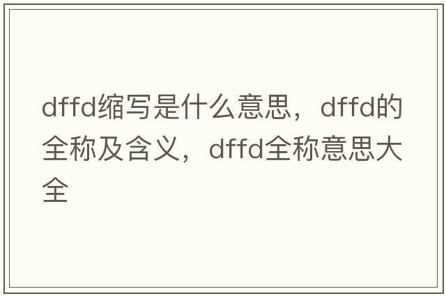 dffd縮寫(xiě)是什么意思，dffd的全稱(chēng)及含義，dffd全稱(chēng)意思大全