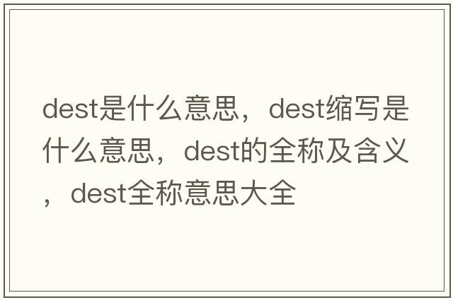 dest是什么意思，dest縮寫(xiě)是什么意思，dest的全稱(chēng)及含義，dest全稱(chēng)意思大全