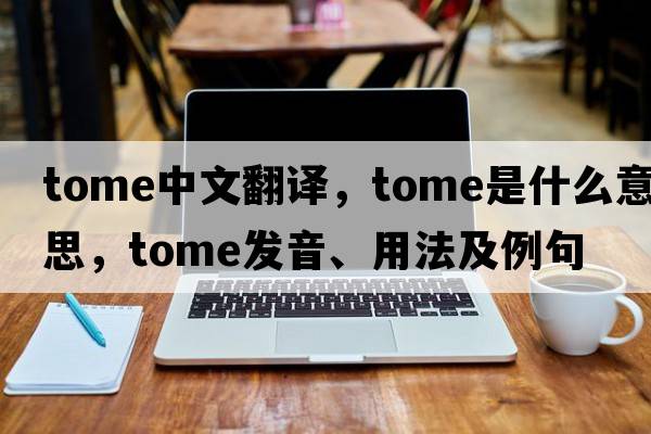 tome中文翻譯，tome是什么意思，tome發(fā)音、用法及例句