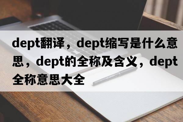 dept翻譯，dept縮寫(xiě)是什么意思，dept的全稱(chēng)及含義，dept全稱(chēng)意思大全