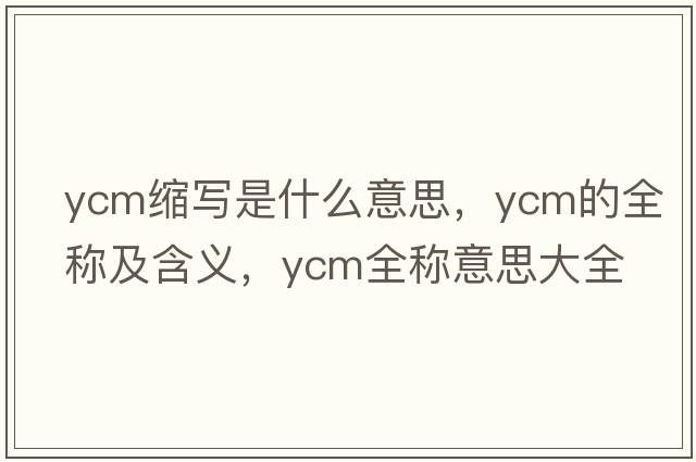 ycm縮寫(xiě)是什么意思，ycm的全稱(chēng)及含義，ycm全稱(chēng)意思大全