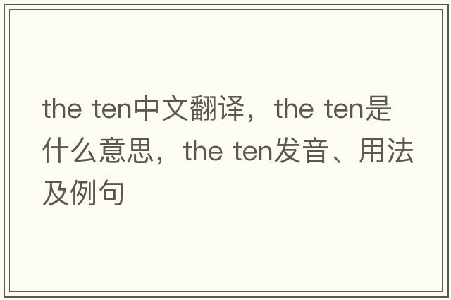 the ten中文翻譯，the ten是什么意思，the ten發(fā)音、用法及例句
