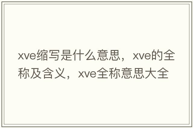 xve縮寫(xiě)是什么意思，xve的全稱(chēng)及含義，xve全稱(chēng)意思大全
