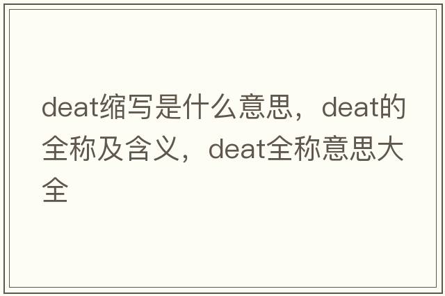 deat縮寫(xiě)是什么意思，deat的全稱(chēng)及含義，deat全稱(chēng)意思大全