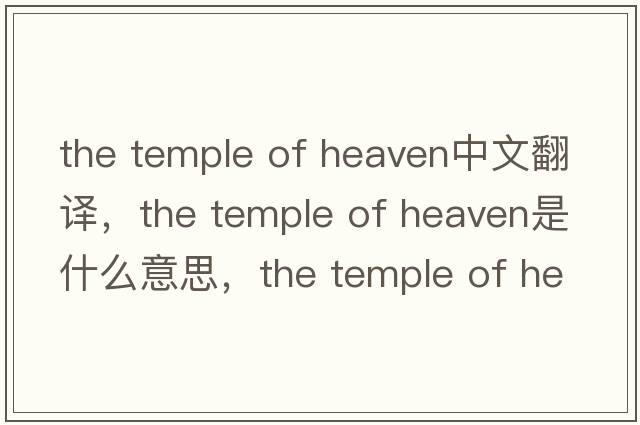 the temple of heaven中文翻譯，the temple of heaven是什么意思，the temple of heaven發(fā)音、用法及例句