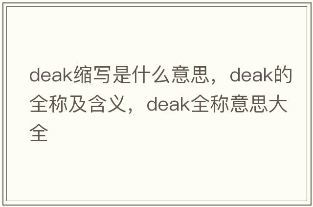 deak縮寫(xiě)是什么意思，deak的全稱(chēng)及含義，deak全稱(chēng)意思大全