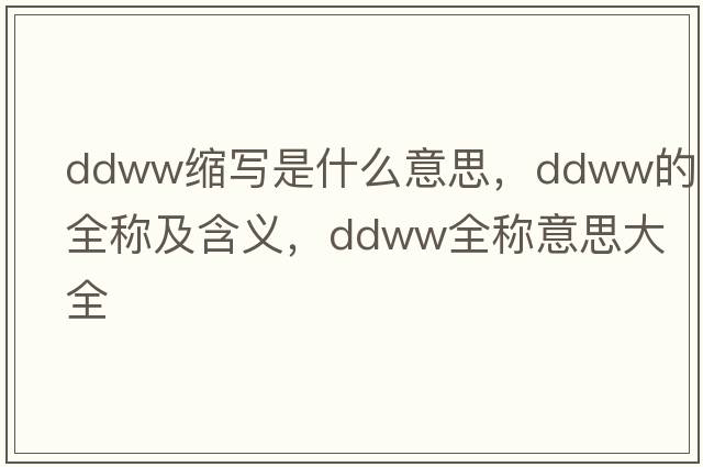 ddww縮寫(xiě)是什么意思，ddww的全稱(chēng)及含義，ddww全稱(chēng)意思大全
