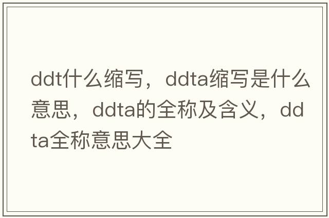 ddt什么縮寫(xiě)，ddta縮寫(xiě)是什么意思，ddta的全稱(chēng)及含義，ddta全稱(chēng)意思大全