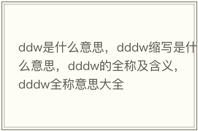 ddw是什么意思，dddw縮寫(xiě)是什么意思，dddw的全稱(chēng)及含義，dddw全稱(chēng)意思大全