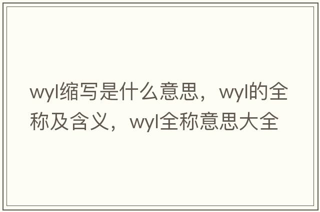 wyl縮寫(xiě)是什么意思，wyl的全稱(chēng)及含義，wyl全稱(chēng)意思大全
