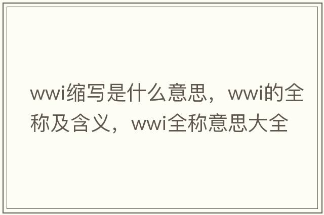 wwi縮寫(xiě)是什么意思，wwi的全稱(chēng)及含義，wwi全稱(chēng)意思大全