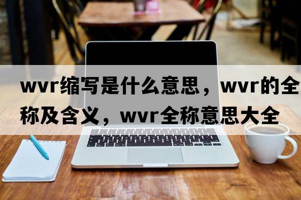 wvr縮寫(xiě)是什么意思，wvr的全稱(chēng)及含義，wvr全稱(chēng)意思大全