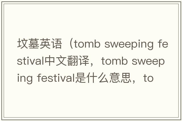 墳墓英語(yǔ)（tomb sweeping festival中文翻譯，tomb sweeping festival是什么意思，tomb sweeping festival發(fā)音、用法及例句）