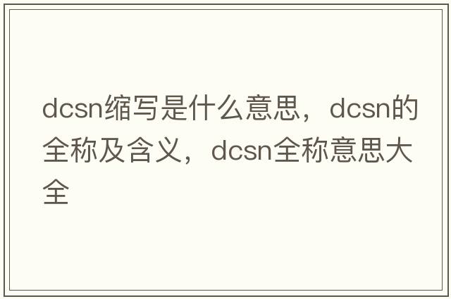 dcsn縮寫(xiě)是什么意思，dcsn的全稱(chēng)及含義，dcsn全稱(chēng)意思大全