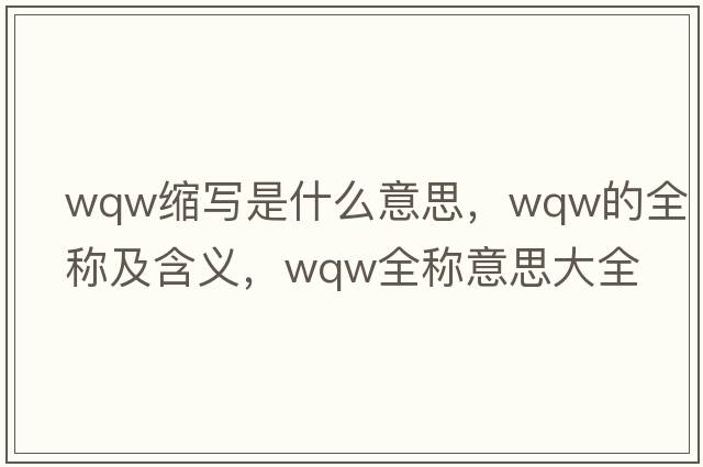 wqw縮寫(xiě)是什么意思，wqw的全稱(chēng)及含義，wqw全稱(chēng)意思大全
