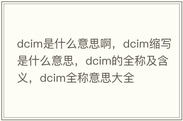 dcim是什么意思啊，dcim縮寫(xiě)是什么意思，dcim的全稱(chēng)及含義，dcim全稱(chēng)意思大全