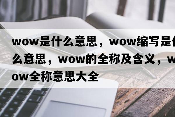 wow是什么意思，wow縮寫(xiě)是什么意思，wow的全稱(chēng)及含義，wow全稱(chēng)意思大全