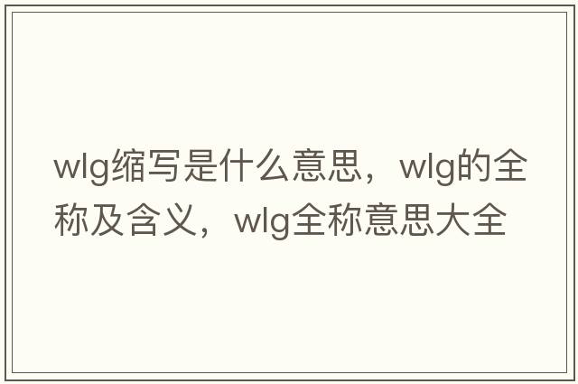 wlg縮寫(xiě)是什么意思，wlg的全稱(chēng)及含義，wlg全稱(chēng)意思大全