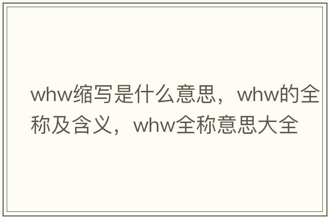 whw縮寫(xiě)是什么意思，whw的全稱(chēng)及含義，whw全稱(chēng)意思大全