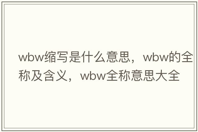 wbw縮寫(xiě)是什么意思，wbw的全稱(chēng)及含義，wbw全稱(chēng)意思大全