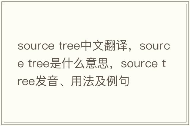 source tree中文翻譯，source tree是什么意思，source tree發(fā)音、用法及例句