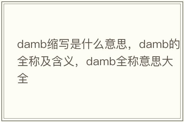 damb縮寫(xiě)是什么意思，damb的全稱(chēng)及含義，damb全稱(chēng)意思大全