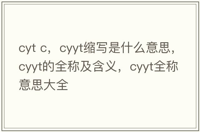 cyt c，cyyt縮寫(xiě)是什么意思，cyyt的全稱(chēng)及含義，cyyt全稱(chēng)意思大全