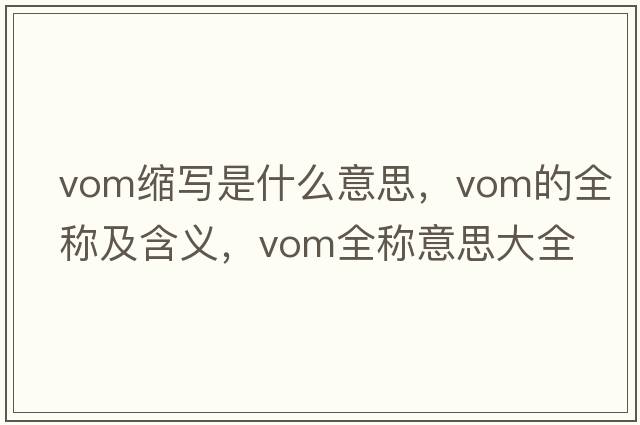 vom縮寫(xiě)是什么意思，vom的全稱(chēng)及含義，vom全稱(chēng)意思大全