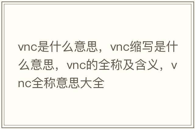 vnc是什么意思，vnc縮寫(xiě)是什么意思，vnc的全稱(chēng)及含義，vnc全稱(chēng)意思大全