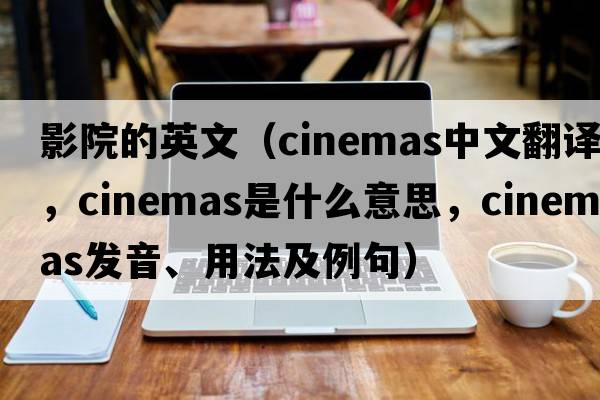 影院的英文（cinemas中文翻譯，cinemas是什么意思，cinemas發(fā)音、用法及例句）
