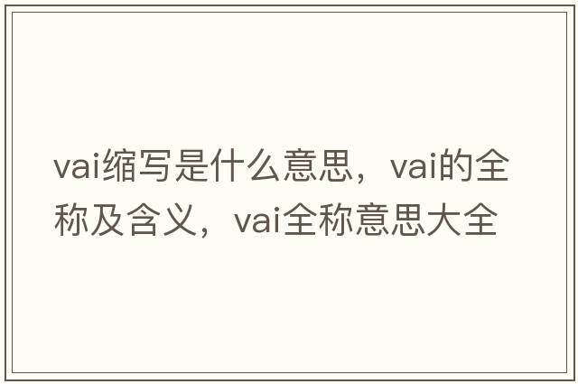 vai縮寫(xiě)是什么意思，vai的全稱(chēng)及含義，vai全稱(chēng)意思大全