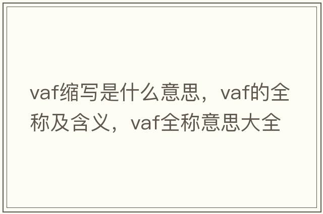 vaf縮寫(xiě)是什么意思，vaf的全稱(chēng)及含義，vaf全稱(chēng)意思大全